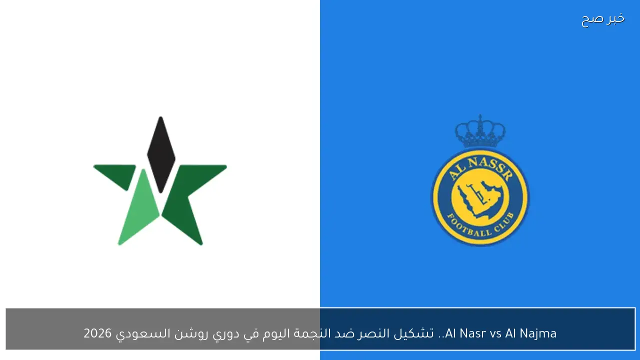 Al Nasr vs Al Najma.. تشكيل النصر ضد النجمة اليوم في دوري روشن السعودي 2026