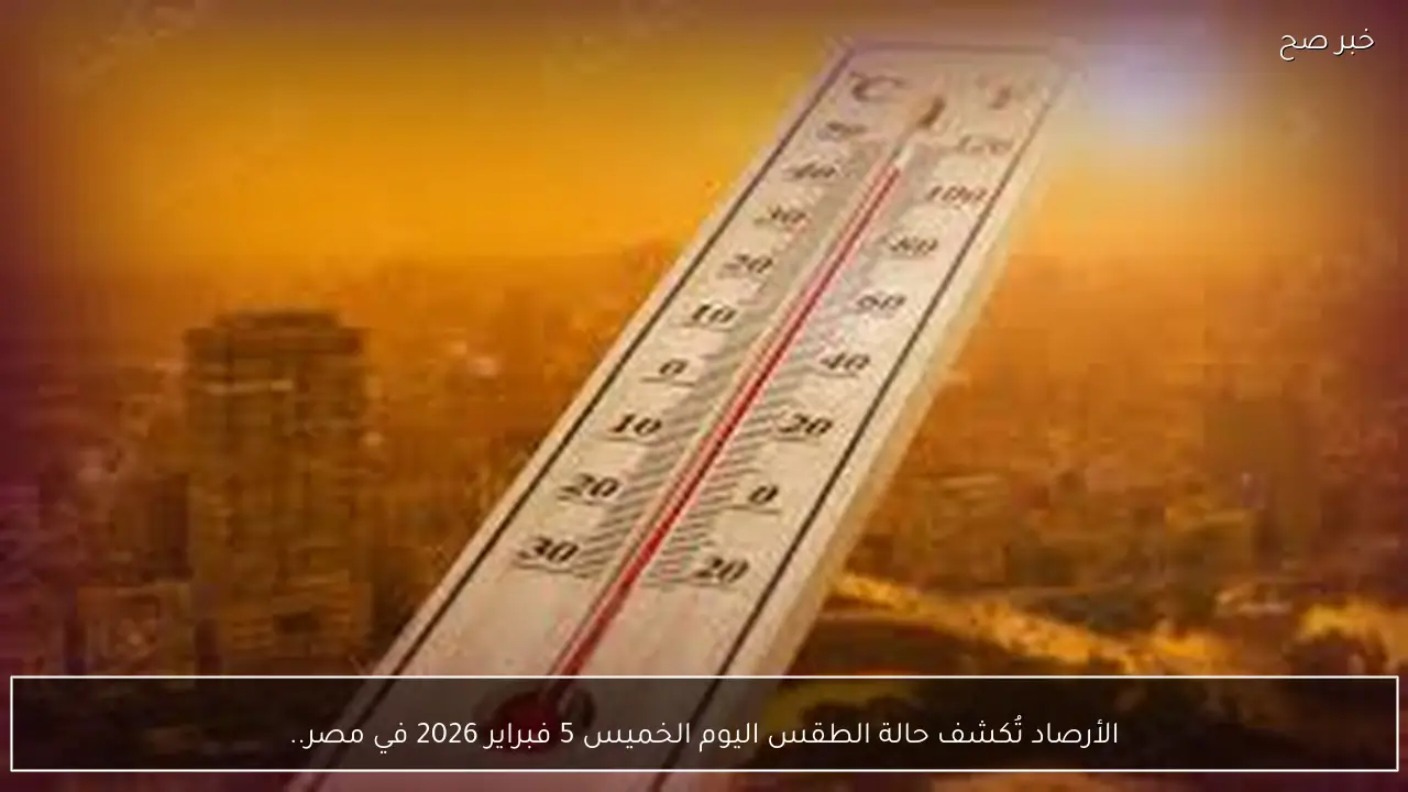 الأرصاد تُكشف حالة الطقس اليوم الخميس 5 فبراير 2026 في مصر.. شبورة مائية ونشاط للرياح