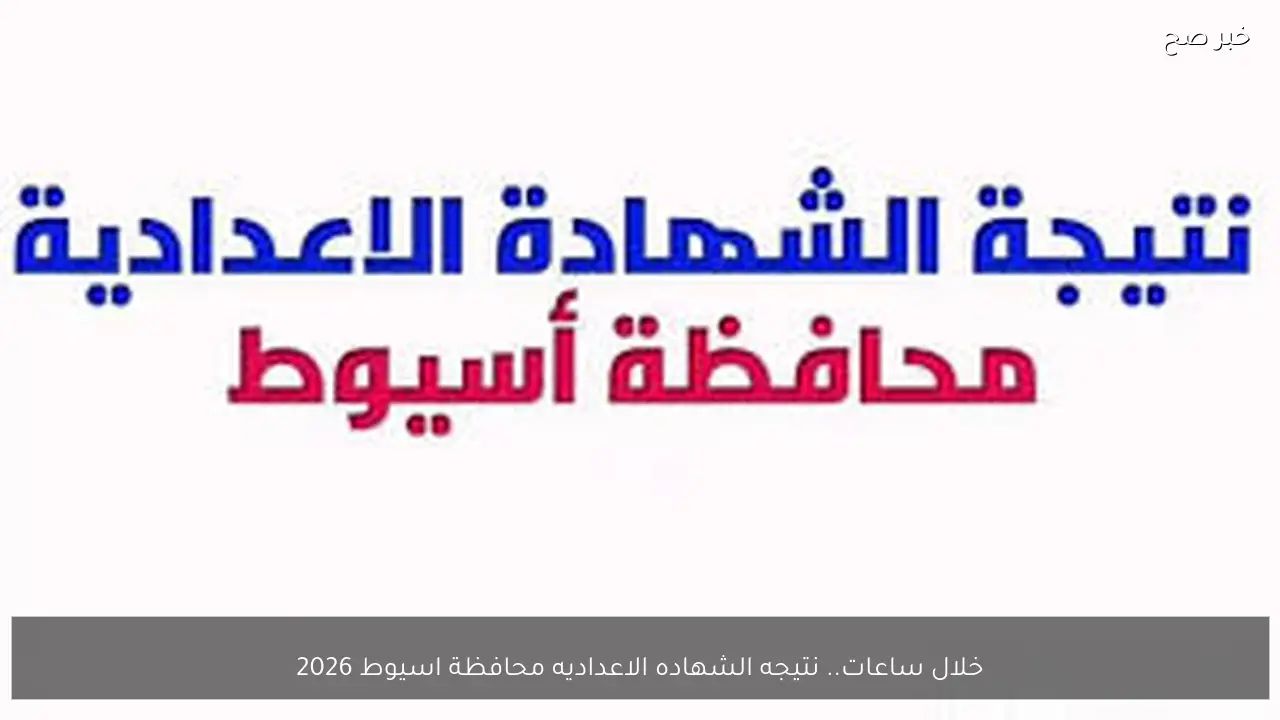 خلال ساعات.. نتيجه الشهاده الاعداديه محافظة اسيوط 2026 الترم الاول بالاسم ورقم الجلوس