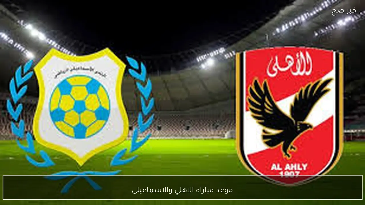 موعد مباراه الاهلي والاسماعيلى في الدوري المصري الممتاز والقنوات الناقلة مجانًا