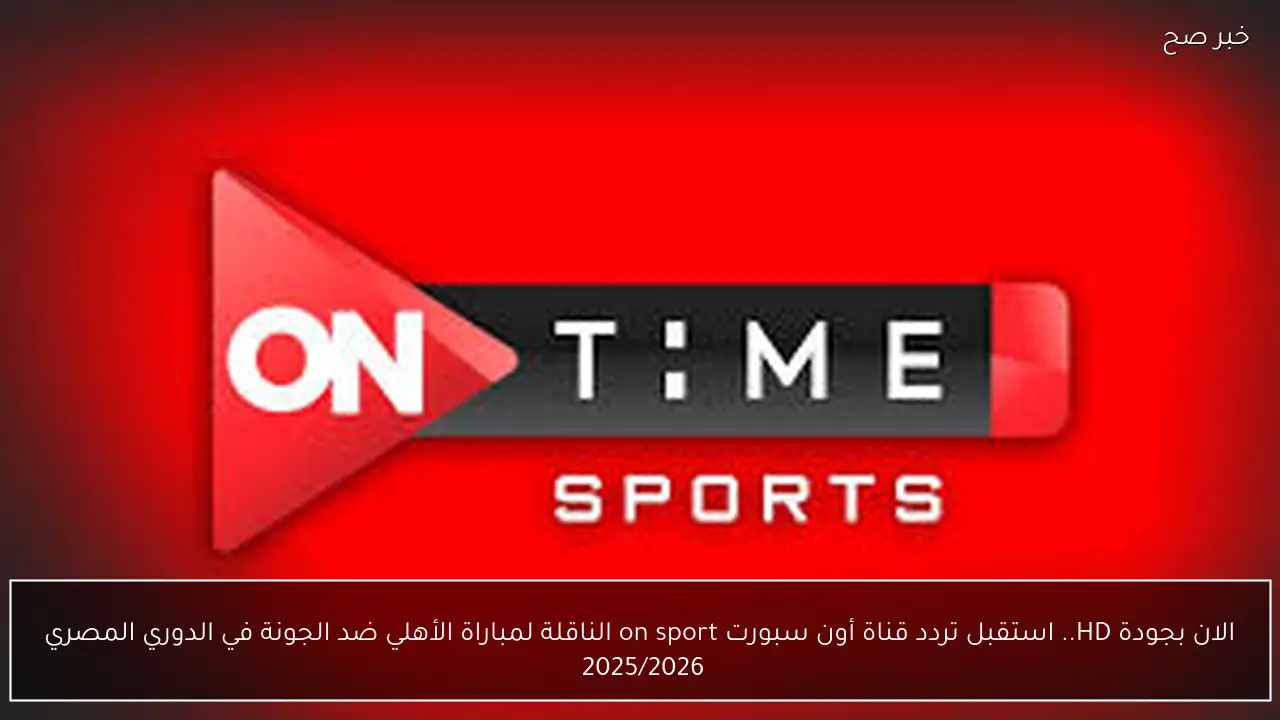الان بجودة HD.. استقبل تردد قناة أون سبورت on sport الناقلة لمباراة الأهلي ضد الجونة في الدوري المصري 2025/2026 