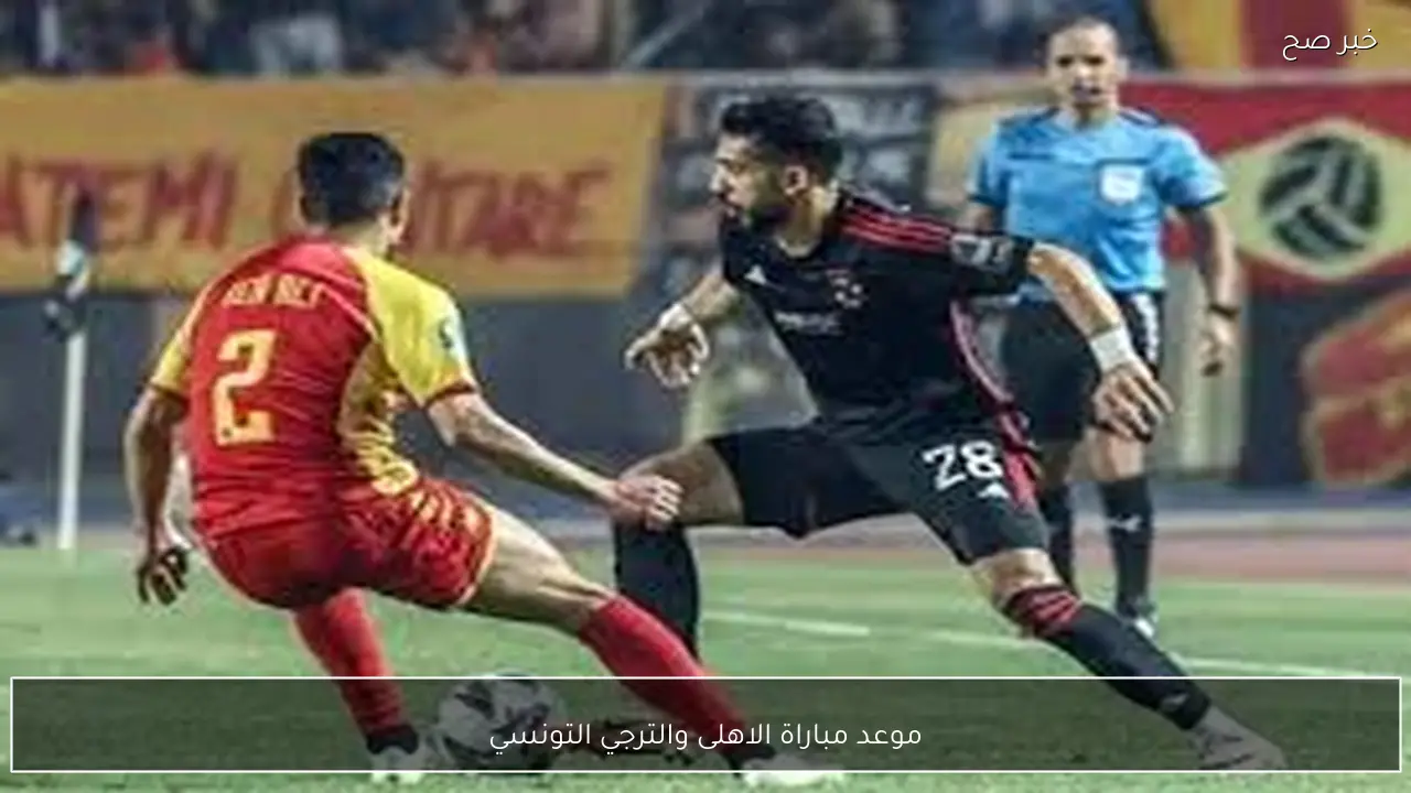 موعد مباراة الاهلى والترجي التونسي في دوري ابطال افريقيا 2026 والقنوات الناقلة