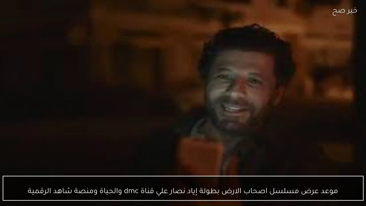 موعد عرض مسلسل اصحاب الارض بطولة إياد نصار علي قناة dmc والحياة ومنصة شاهد الرقمية