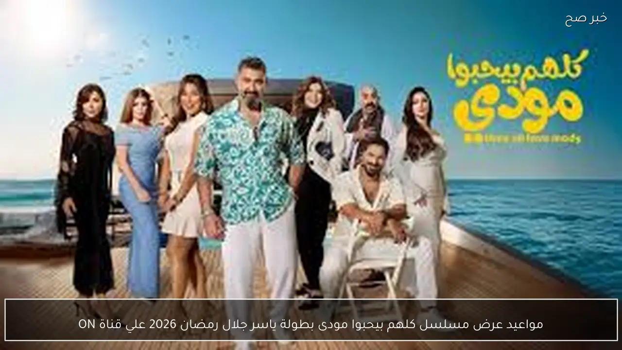 مواعيد عرض مسلسل كلهم بيحبوا مودى بطولة ياسر جلال رمضان 2026 علي قناة ON