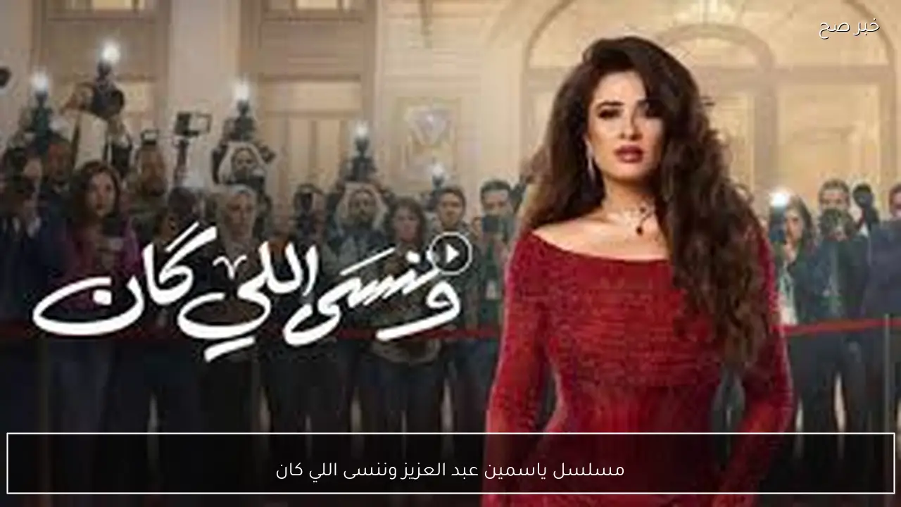 مسلسل ياسمين عبد العزيز وننسى اللي كان في رمضان 2026.. مواعيد العرض والإعادة علي قناة mbc مصر