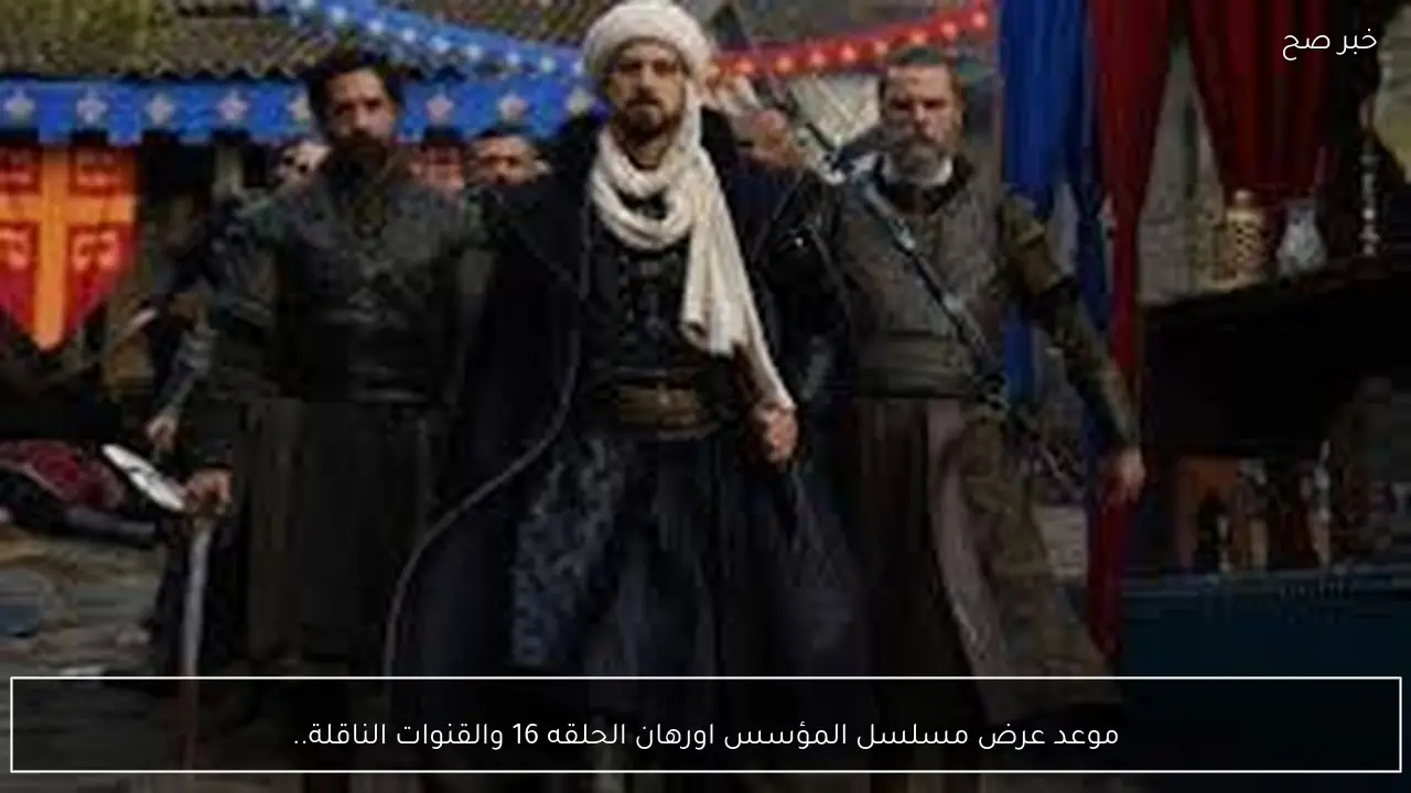 موعد عرض مسلسل المؤسس اورهان الحلقه 16 والقنوات الناقلة.. اورهان يكشف شاهين شاه