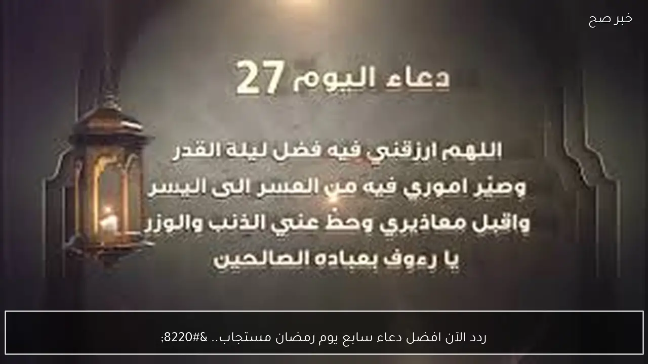 ردد الآن افضل دعاء سابع يوم رمضان مستجاب.. “اللهم تقبل صلاتى وصيامى فيه واغفر ذنوبى واجعلنى ممن استجبت لهم”
