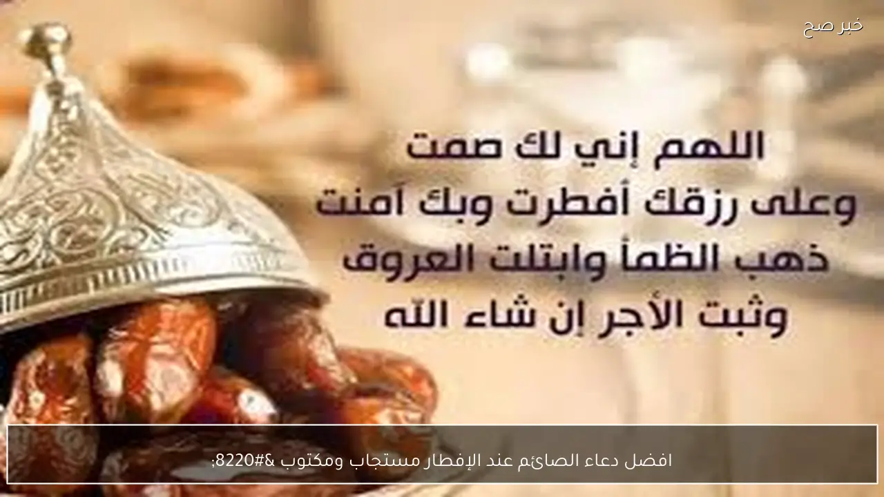 افضل دعاء الصائم عند الإفطار مستجاب ومكتوب “اللهم إنى أسألك برحمتك التى وسعت كل شيء أن تغفر لى”