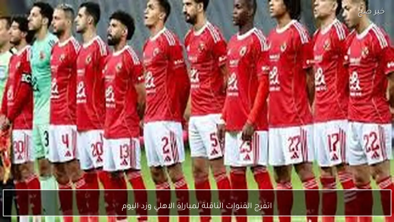 اتفرج مجانًا.. القنوات الناقلة لمباراة الاهلي وزد اليوم في الدوري المصري 2026 والمعلق