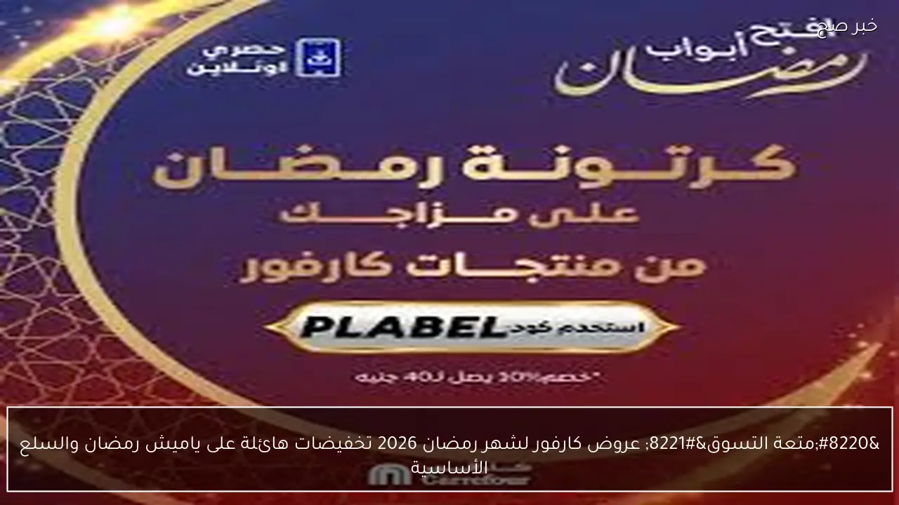 “متعة التسوق” عروض كارفور لشهر رمضان 2026 تخفيضات هائلة على ياميش رمضان والسلع الأساسية