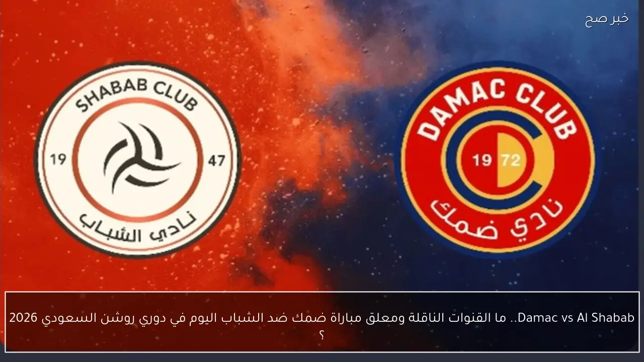 Damac vs Al Shabab.. ما القنوات الناقلة ومعلق مباراة ضمك ضد الشباب اليوم في دوري روشن السعودي 2026 ؟