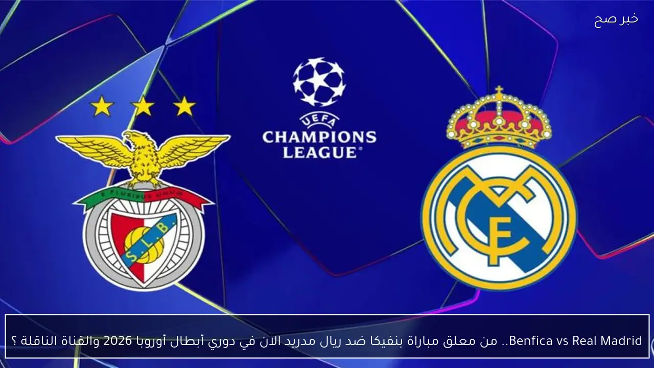 Benfica vs Real Madrid.. من معلق مباراة بنفيكا ضد ريال مدريد الان في دوري أبطال أوروبا 2026 والقناة الناقلة ؟