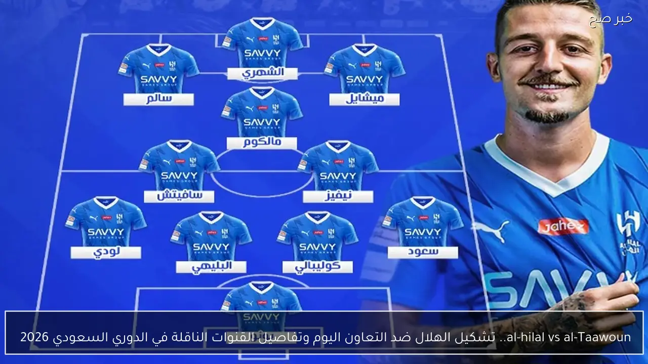 al-hilal vs al-taawoun.. تشكيل الهلال ضد التعاون اليوم وتفاصيل القنوات الناقلة في الدوري السعودي 2026 