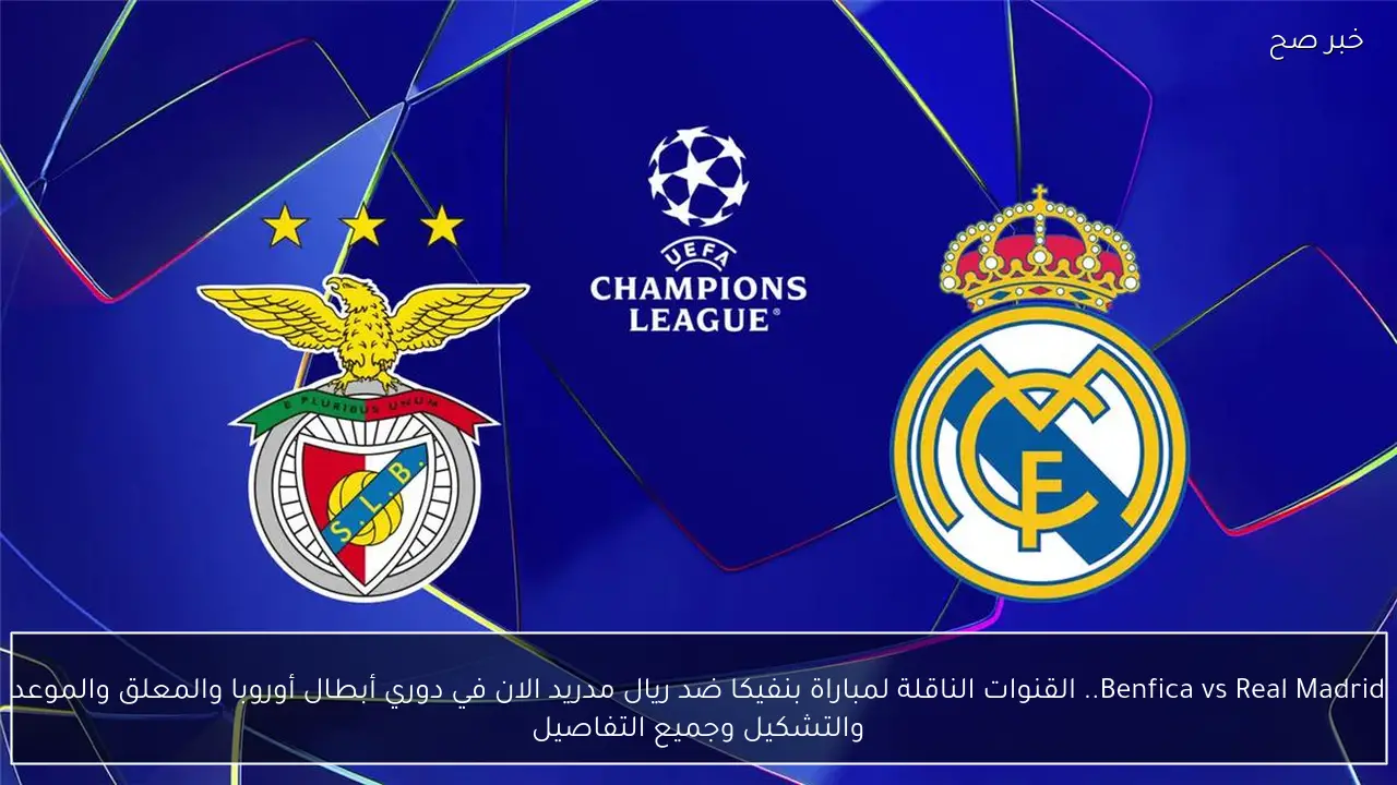 Benfica vs Real Madrid.. القنوات الناقلة لمباراة بنفيكا ضد ريال مدريد الان في دوري أبطال أوروبا والمعلق والموعد والتشكيل وجميع التفاصيل