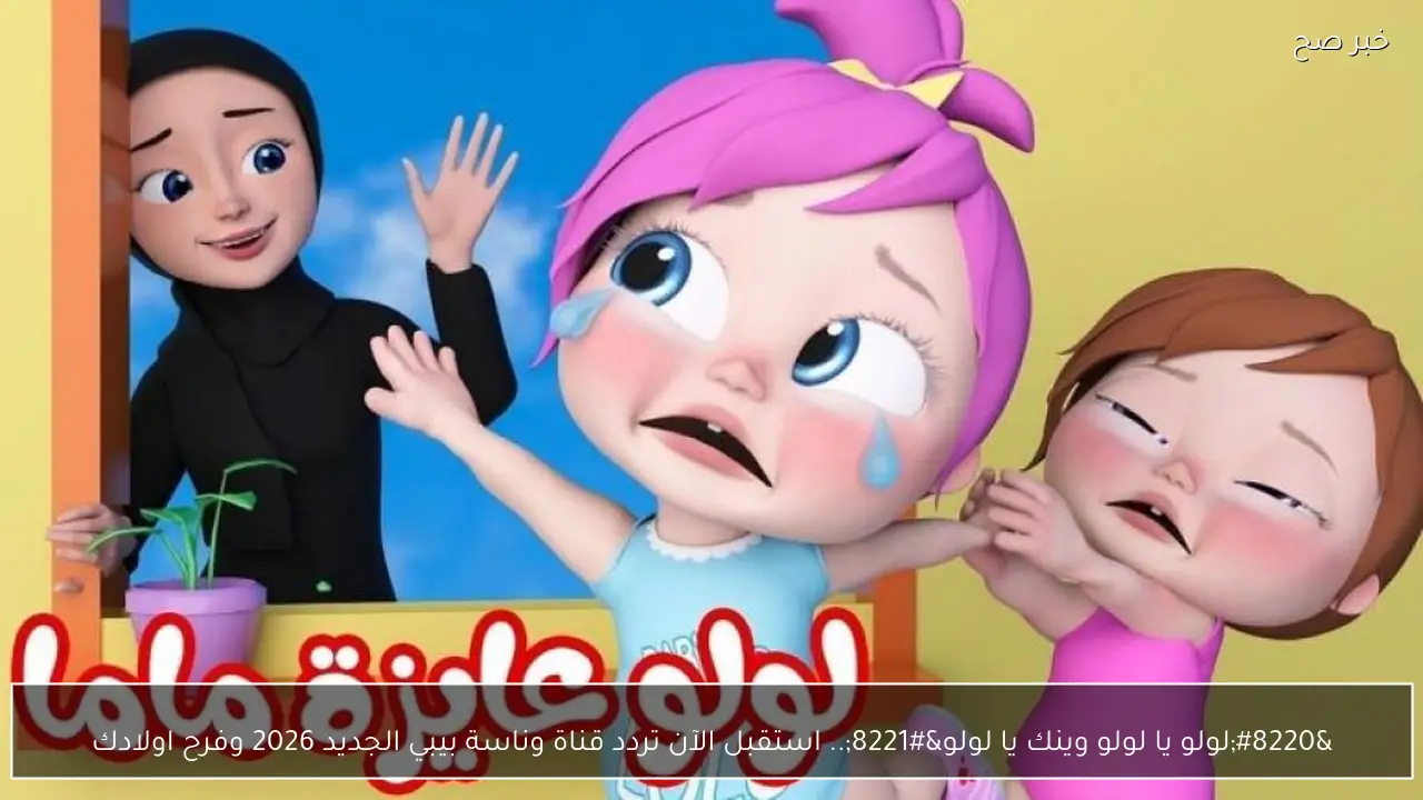 “لولو يا لولو وينك يا لولو”.. استقبل الآن تردد قناة وناسة بيبي الجديد 2026 وفرح اولادك