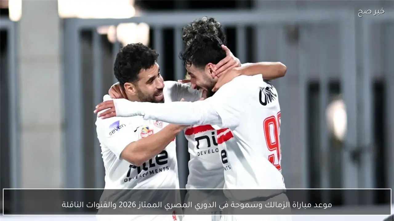 موعد مباراة الزمالك وسموحة في الدوري المصري الممتاز 2026 والقنوات الناقلة