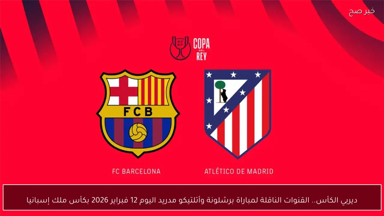 ديربي الكأس.. القنوات الناقلة لمباراة برشلونة وأتلتيكو مدريد اليوم 12 فبراير 2026 بكأس ملك إسبانيا