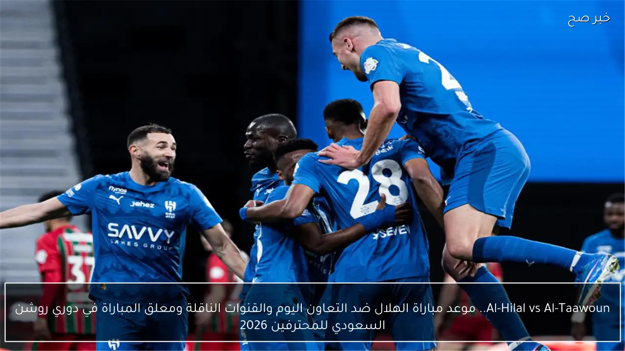 Al-Hilal vs Al-Taawoun.. موعد مباراة الهلال ضد التعاون اليوم والقنوات الناقلة ومعلق المباراة في دوري روشن السعودي للمحترفين 2026