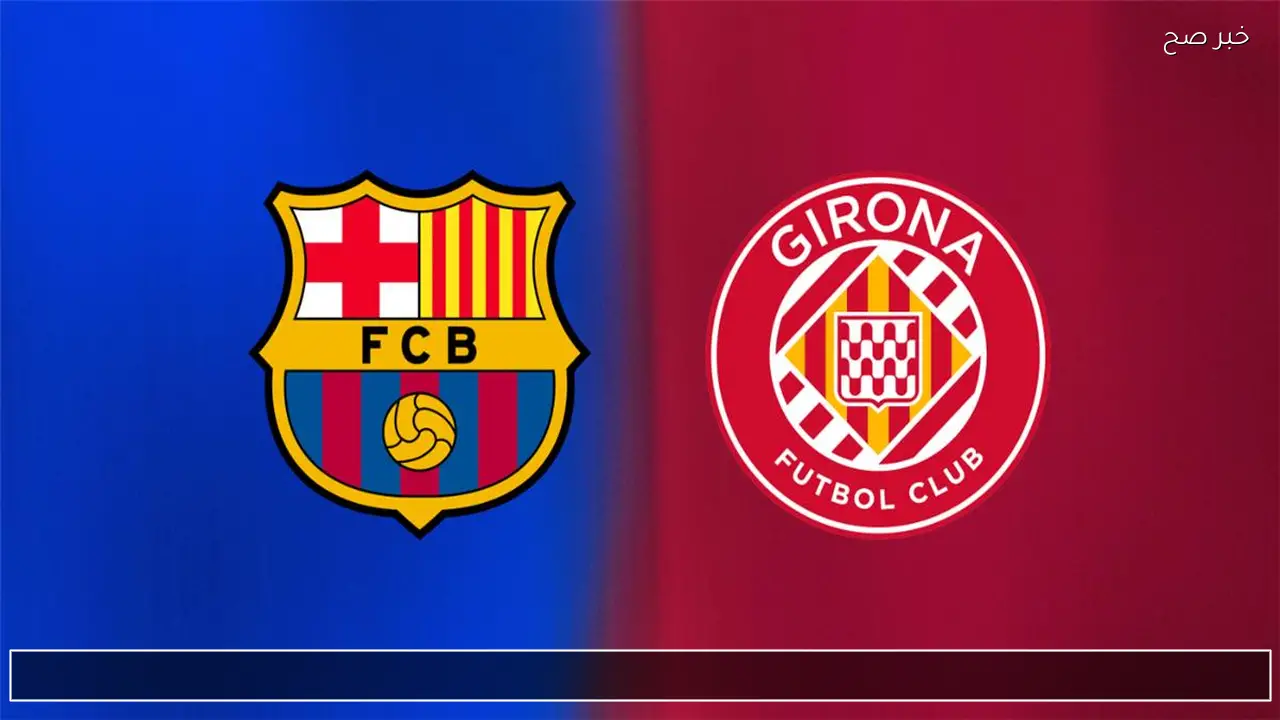 barcelona vs girona.. ما القنوات الناقلة ومعلق مباراة برشلونة ضد غيرونا الان في الدوري الإسباني 2025-2026 والتفاصيل ؟