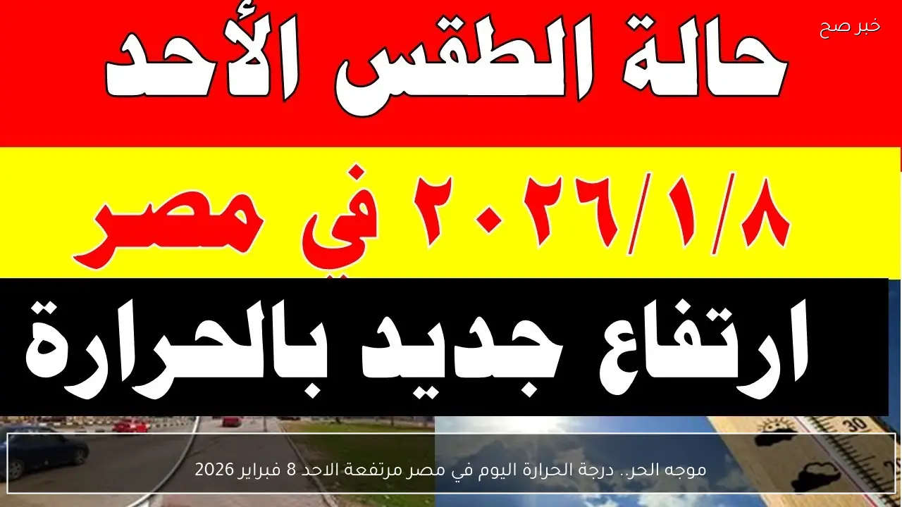 موجه حر.. درجة الحرارة اليوم في مصر مرتفعة الاحد 8 فبراير 2026