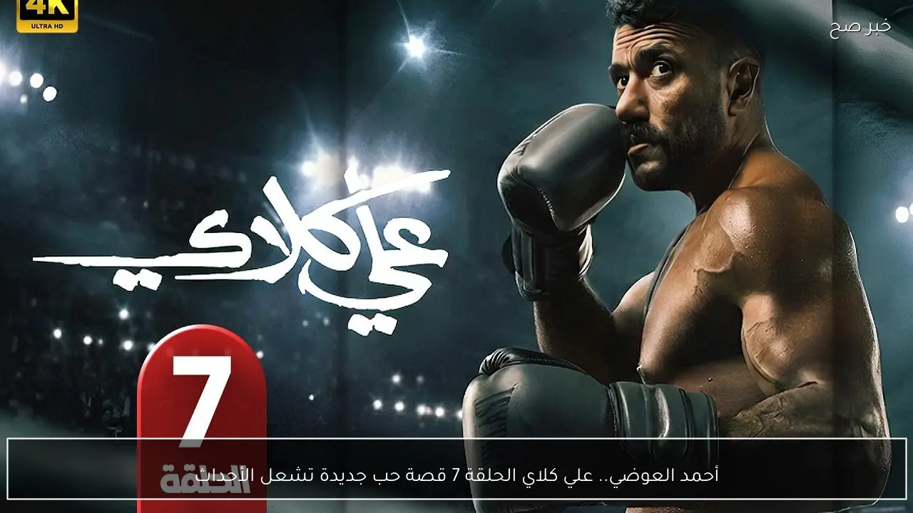 أحمد العوضي.. علي كلاي الحلقة 7 قصة حب جديدة تشعل الأحداث