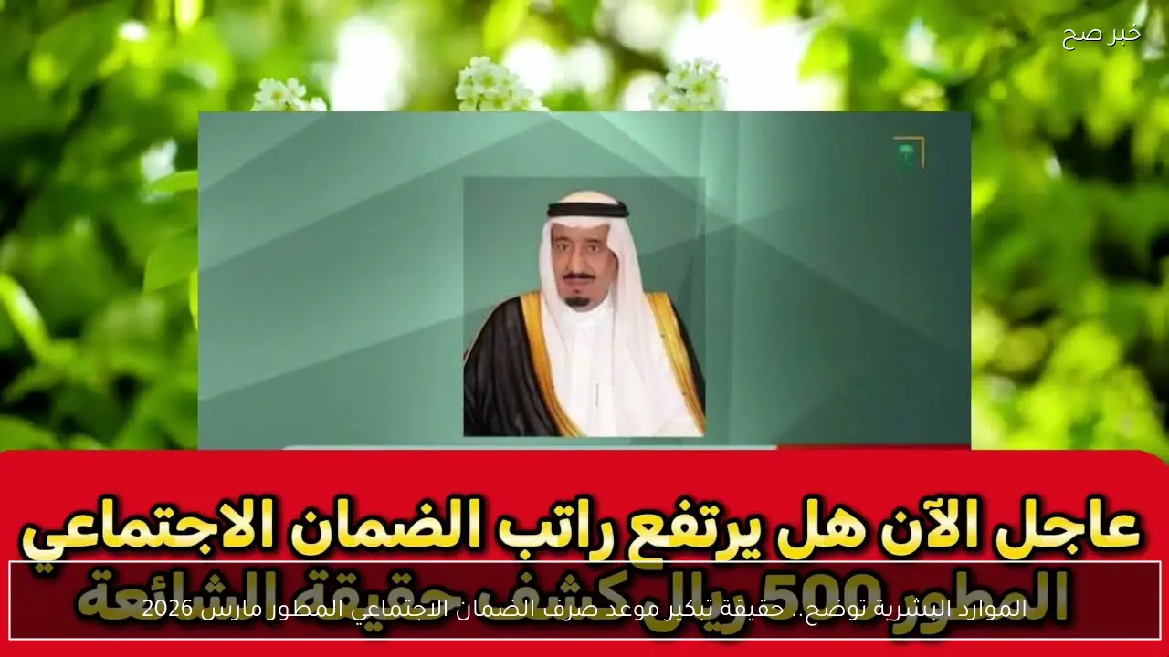 الموارد البشرية توضح.. حقيقة تبكير موعد صرف الضمان الاجتماعي المطور مارس 2026 بالزيادة المنتشرة