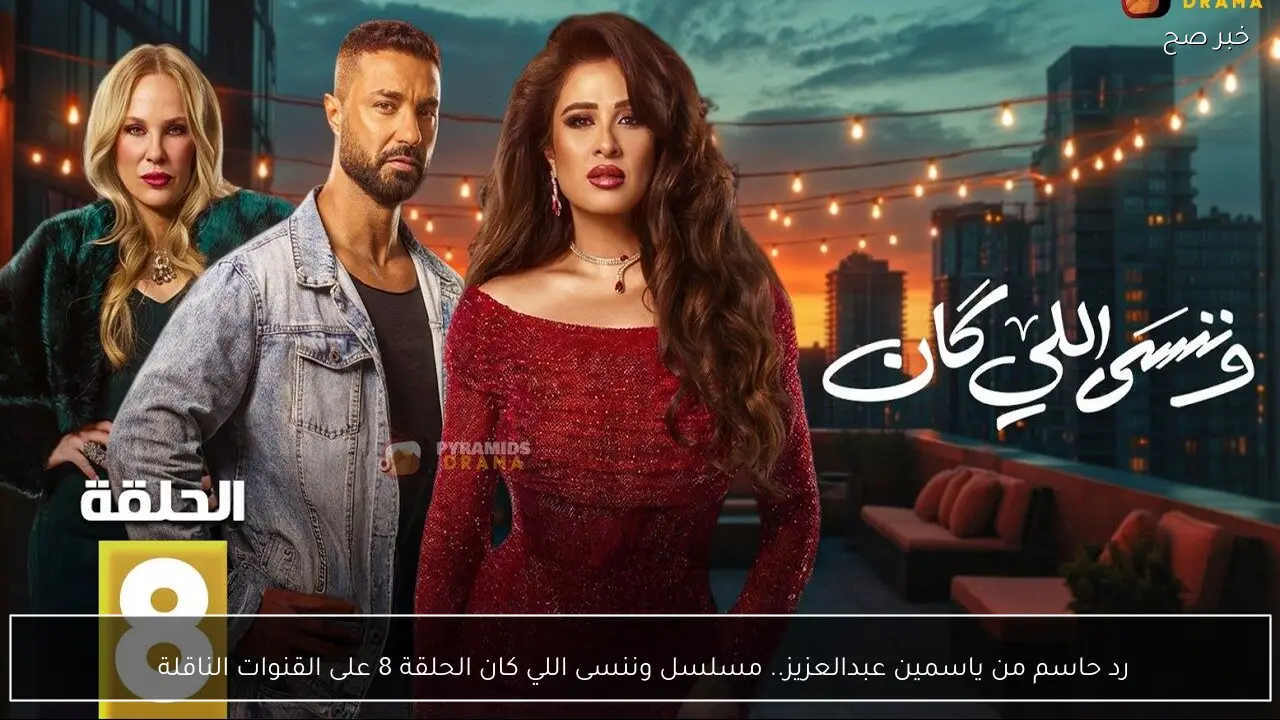 رد حاسم من ياسمين عبدالعزيز.. مسلسل وننسى اللي كان الحلقة 8 على القنوات الناقلة 