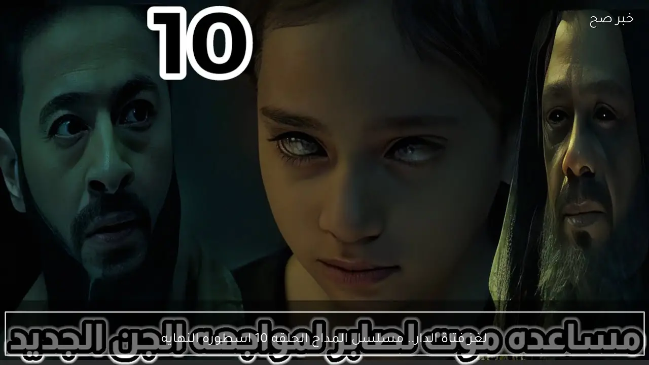 لغز فتاة الدار.. مسلسل المداح الحلقه 10 اسطوره النهايه