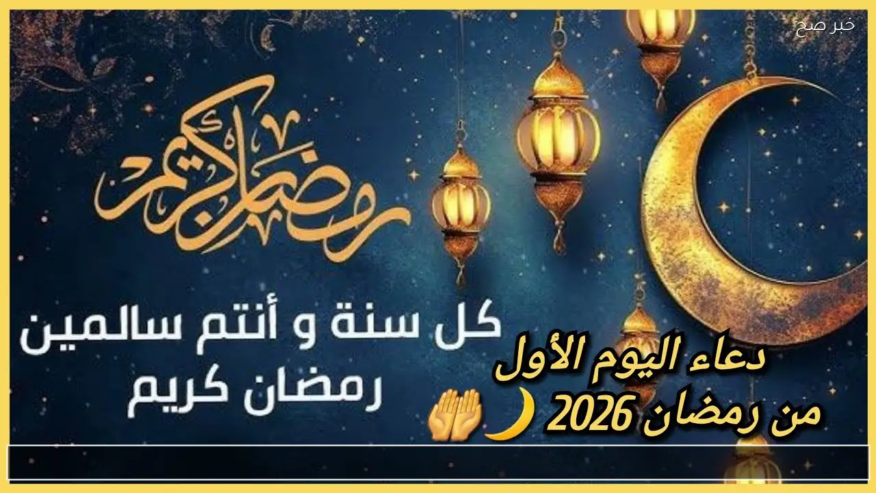 دعاء اليوم الأول من رمضان 2026 .. أدعية رمضان 2026 مكتوبة وموعد أذان الفجر