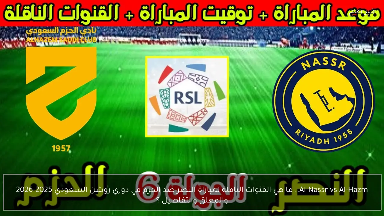 Al-Nassr vs Al-Hazm.. ما هي القنوات الناقلة لمباراة النصر ضد الحزم في دوري روشن السعودي 2025-2026 والمعلق والتفاصيل ؟