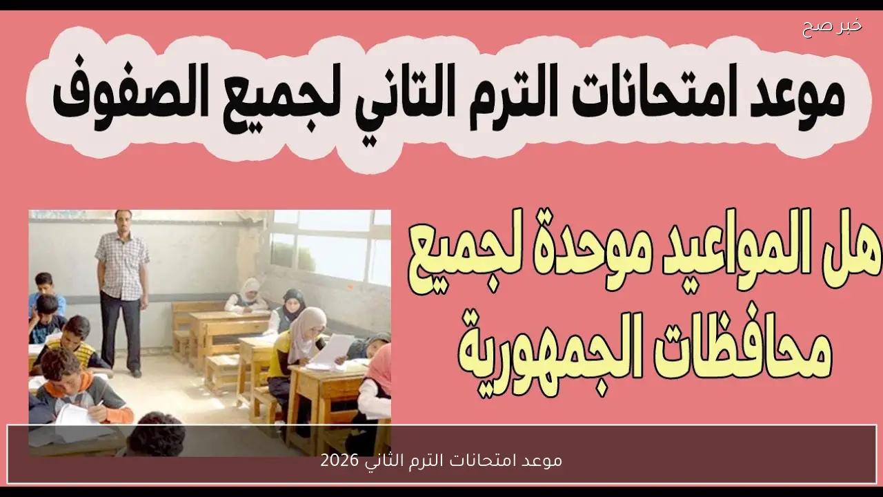 التعليم تُعلن موعد امتحانات الترم الثاني 2026 لصفوف النقل والشهادة الاعدادية