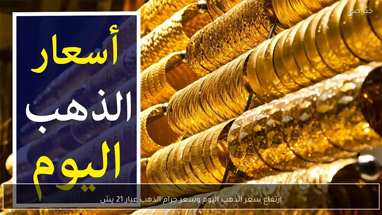 ارتفاع سعر الذهب اليوم وسعر جرام الذهب عيار 21 يشعل الاسواق المصرية