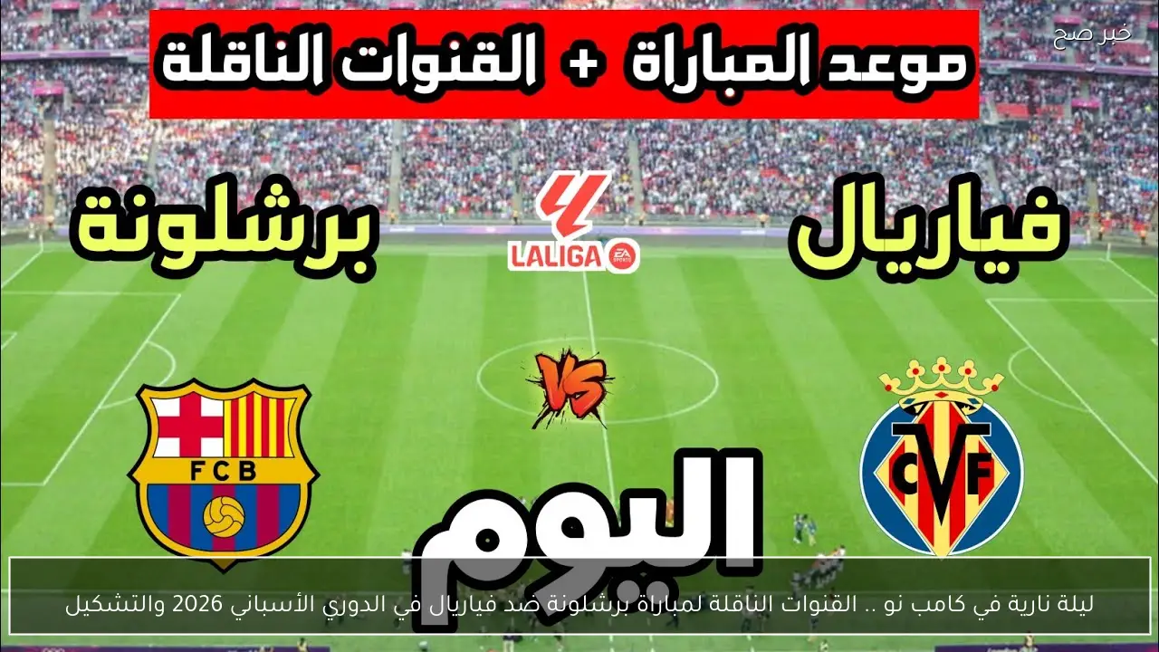 ليلة نارية في كامب نو .. القنوات الناقلة لمباراة برشلونة ضد فياريال في الدوري الأسباني 2026 والتشكيل