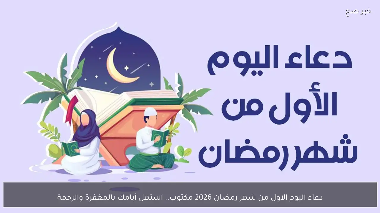 دعاء اليوم الاول من شهر رمضان 2026 مكتوب.. استهل أيامك بالمغفرة والرحمة