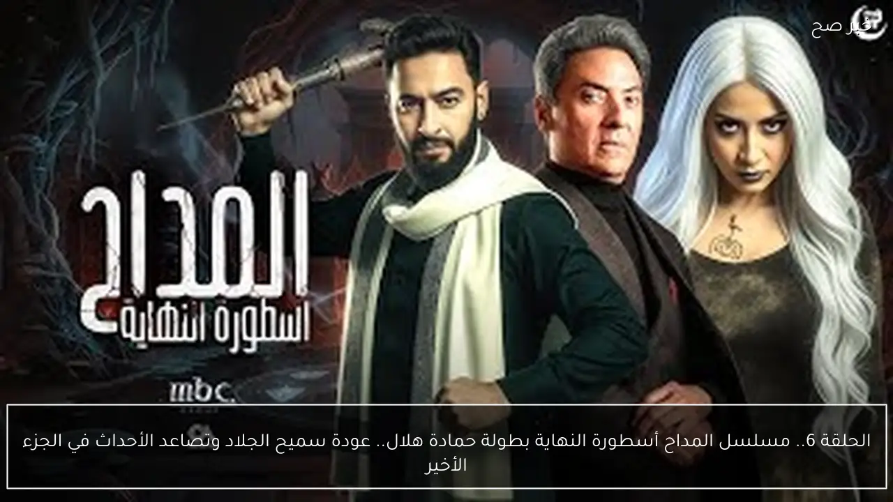 الحلقة 6.. مسلسل المداح أسطورة النهاية بطولة حمادة هلال مواعيد العرض.. عودة سميح الجلاد وتصاعد الأحداث في الجزء الأخير