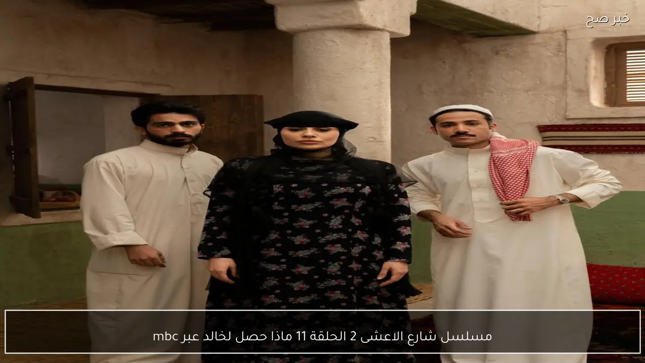مسلسل شارع الاعشى 2 الحلقة 11 ماذا حصل لخالد عبر mbc