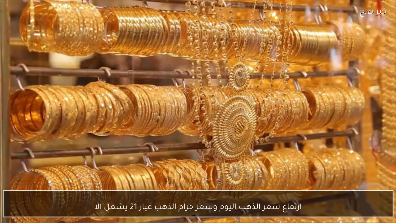 ارتفاع سعر الذهب اليوم وسعر جرام الذهب عيار 21 يشعل الصاغة المصرية
