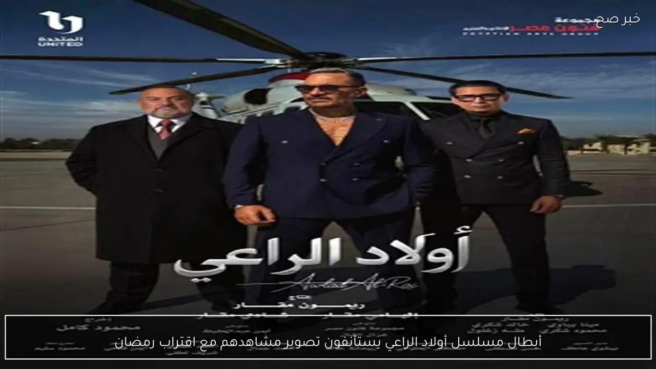 أبطال مسلسل أولاد الراعي يستأنفون تصوير مشاهدهم مع اقتراب رمضان