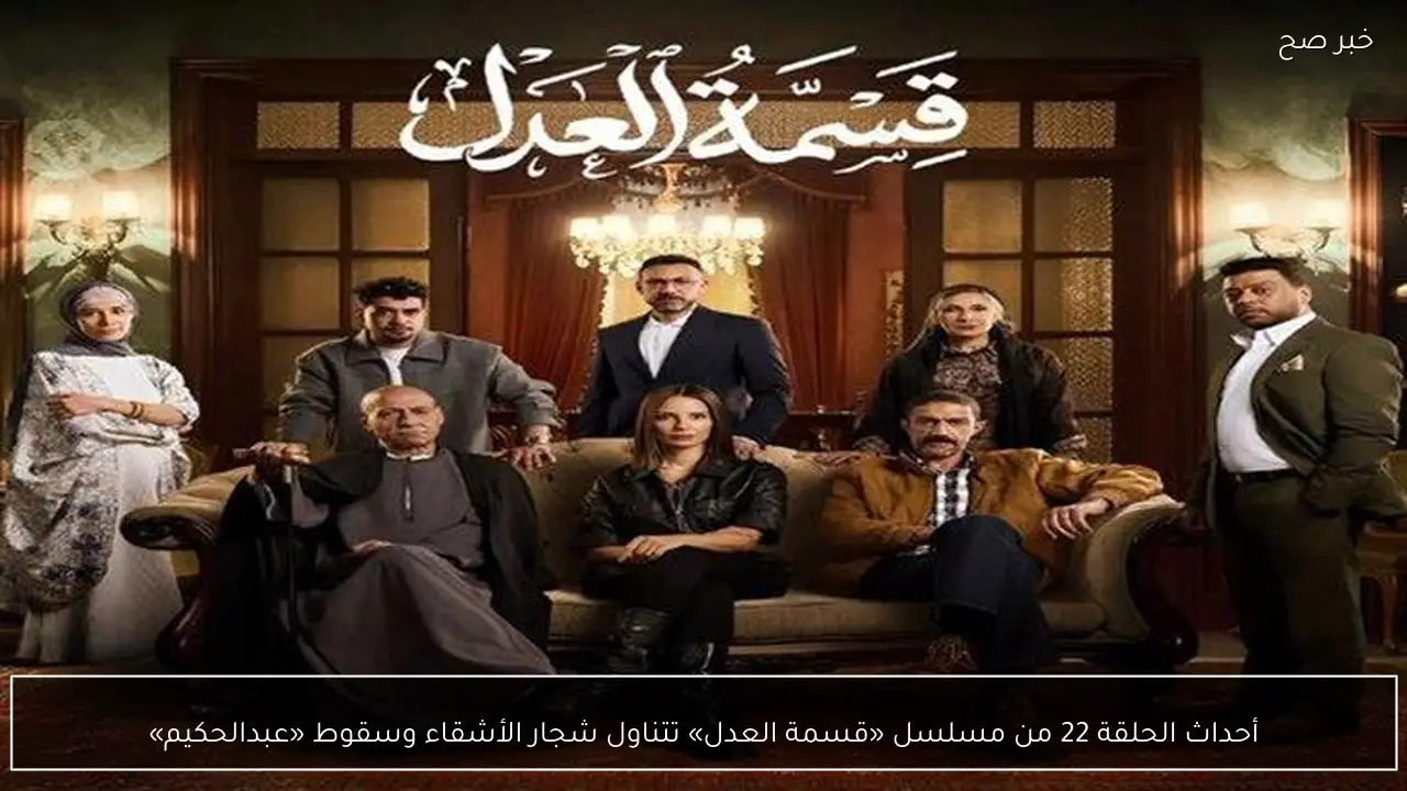 أحداث الحلقة 22 من مسلسل «قسمة العدل» تتناول شجار الأشقاء وسقوط «عبدالحكيم»