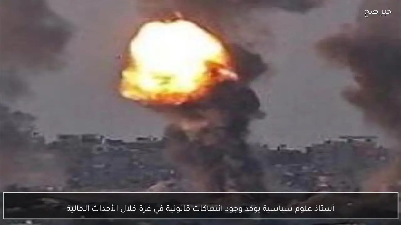 أستاذ علوم سياسية يؤكد وجود انتهاكات قانونية في غزة خلال الأحداث الحالية