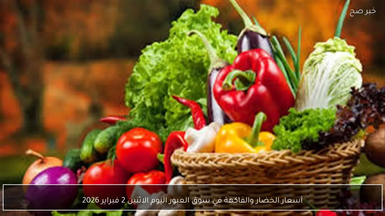 أسعار الخضار والفاكهة في سوق العبور اليوم الاثنين 2 فبراير 2026