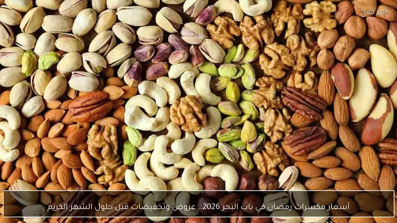 أسعار مكسرات رمضان في باب البحر 2026.. عروض وتخفيضات قبل حلول الشهر الكريم