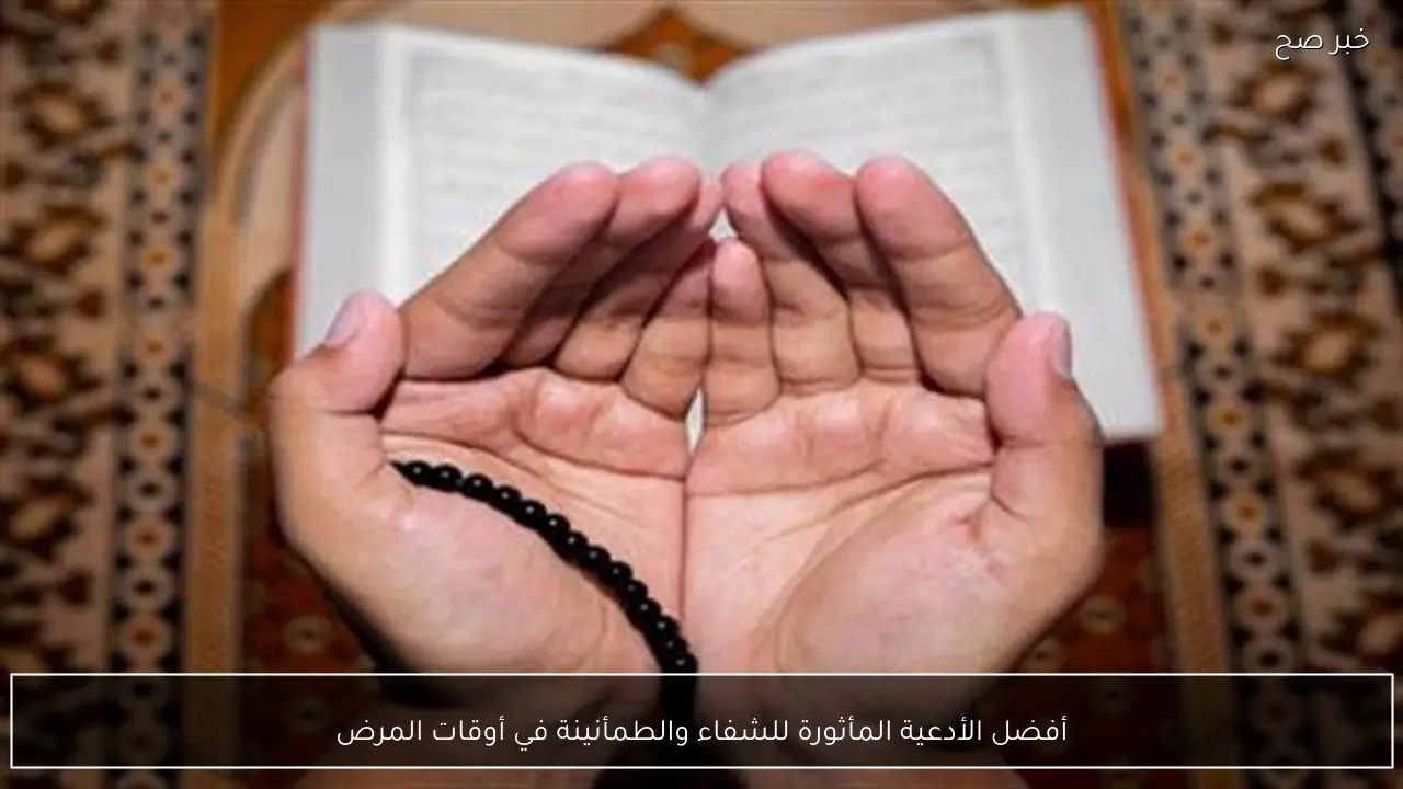 أفضل الأدعية المأثورة للشفاء والطمأنينة في أوقات المرض