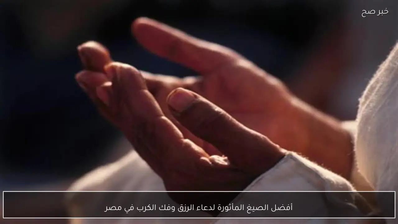 أفضل الصيغ المأثورة لدعاء الرزق وفك الكرب في مصر