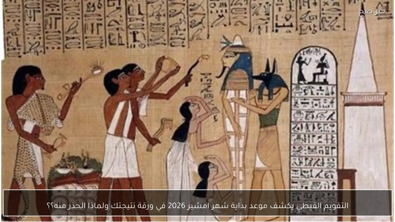 التقويم القبطي يكشف موعد بداية شهر امشير 2026 في ورقة نتيجتك ولماذا الحذر منه؟؟