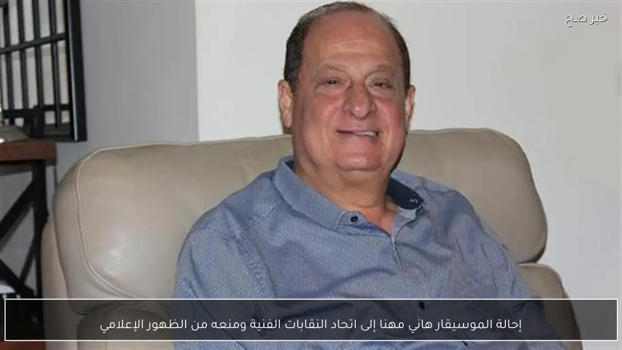 إحالة الموسيقار هاني مهنا إلى اتحاد النقابات الفنية ومنعه من الظهور الإعلامي