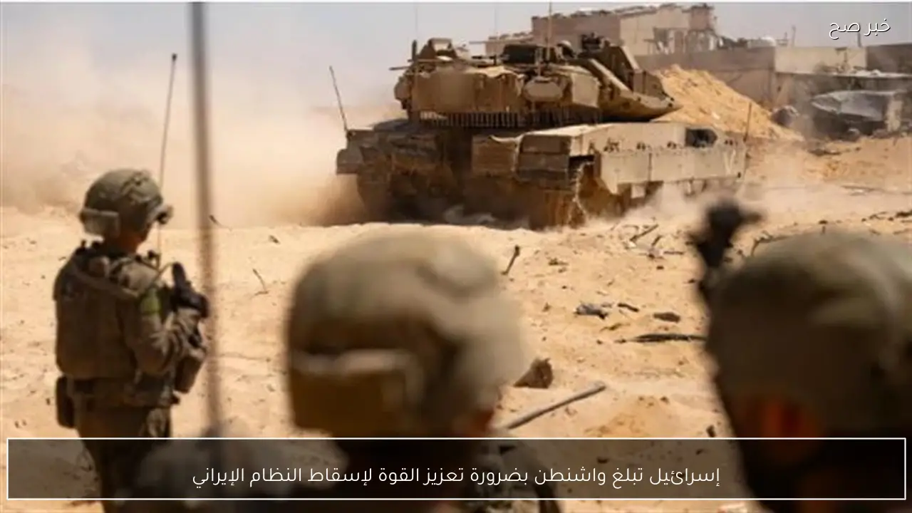 إسرائيل تبلغ واشنطن بضرورة تعزيز القوة لإسقاط النظام الإيراني