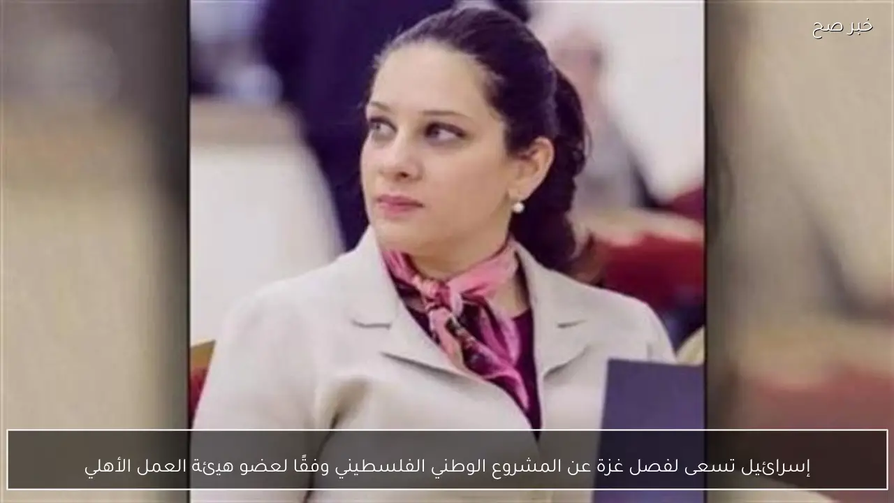 إسرائيل تسعى لفصل غزة عن المشروع الوطني الفلسطيني وفقًا لعضو هيئة العمل الأهلي