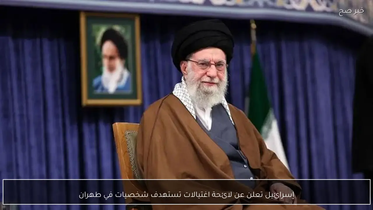 إسرائيل تعلن عن لائحة اغتيالات تستهدف شخصيات في طهران