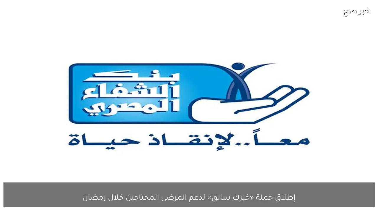 إطلاق حملة «خيرك سابق» لدعم المرضى المحتاجين خلال رمضان